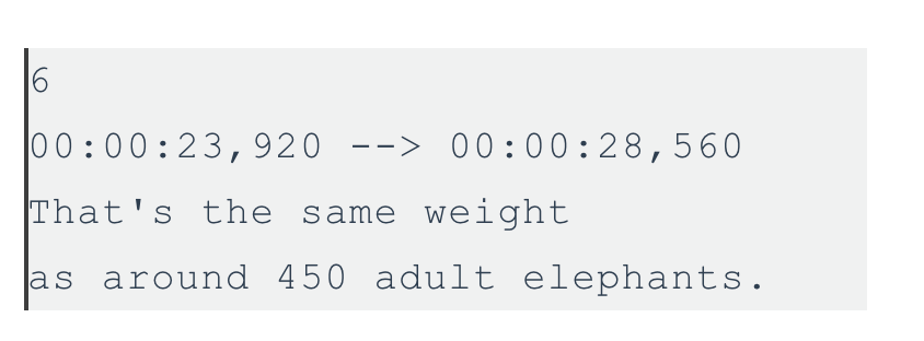A close up of a few lines in an SRT file. There is a number 6, and below that the timecodes, and below that text that reads 'That's the same weight as around 450 adult elephants.'